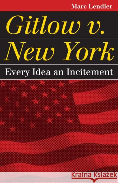 Gitlow V. New York: Every Idea an Incitement Marc Lendler 9780700618750