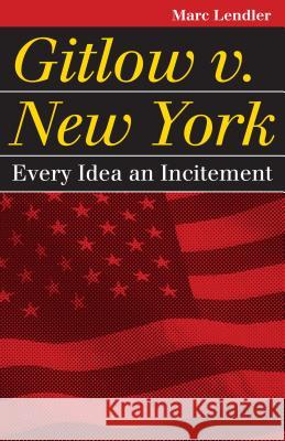 Gitlow v. New York: Every Idea an Incitement Marc Lendler 9780700618767