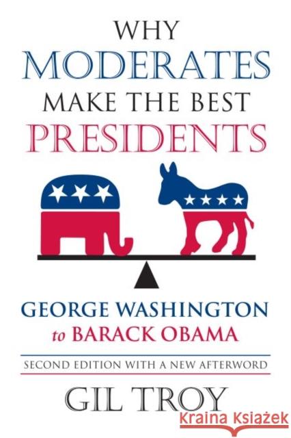 Why Moderates Make the Best Presidents: George Washington to Barack Obama Troy, Gil 9780700618835 University Press of Kansas