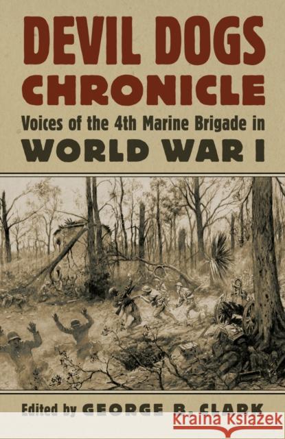 Devil Dogs Chronicle: Voices of the 4th Marine Brigade in World War I Clark, George B. 9780700618965 University Press of Kansas