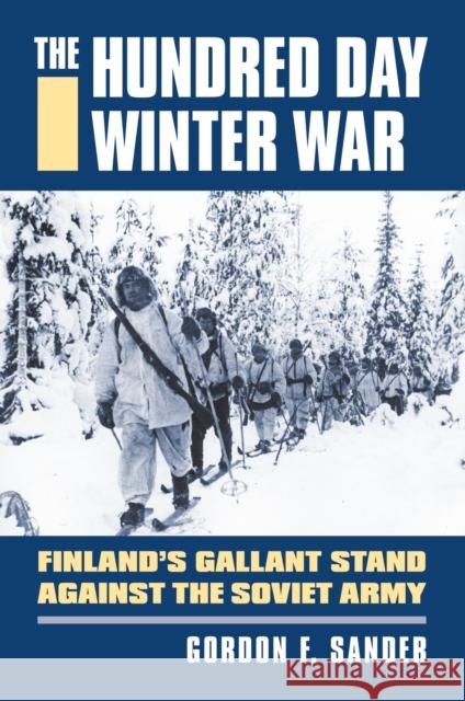 The Hundred Day Winter War: Finland's Gallant Stand Against the Soviet Army Sander, Gordon F. 9780700619108 0