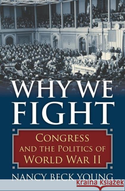 Why We Fight: Congress and the Politics of World War II Young, Nancy Beck 9780700619177 University Press of Kansas