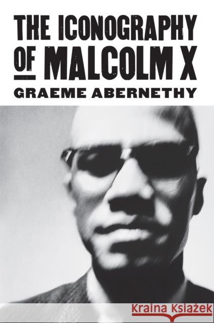 The Iconography of Malcolm X Graeme Abernethy 9780700619207 University Press of Kansas