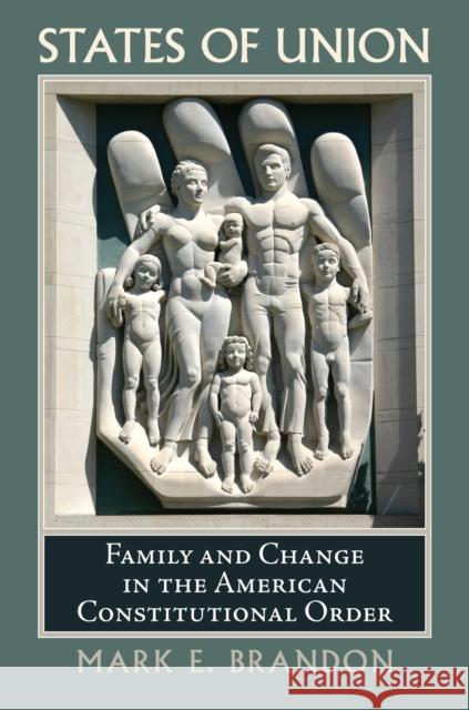 States of Union: Family and Change in the American Constitutional Order Brandon, Mark E. 9780700619238 University Press of Kansas