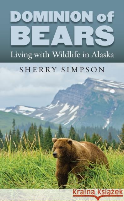 Dominion of Bears: Living with Wildlife in Alaska Sherry Simpson 9780700619351 University Press of Kansas