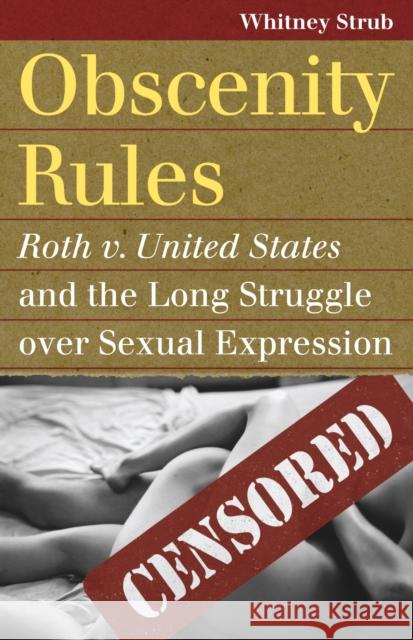 Obscenity Rules: Roth V. United States and the Long Struggle Over Sexual Expression Strub, Whitney 9780700619368