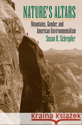 Nature's Altars: Mountains, Gender, and American Environmentalism Susan R. Schrepfer 9780700619443 University Press of Kansas