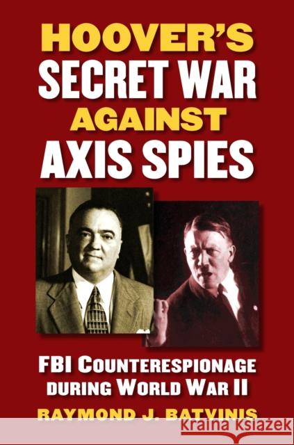 Hoover's Secret War Against Axis Spies: FBI Counterespionage During World War II Batvinis, Raymond J. 9780700619528 University Press of Kansas