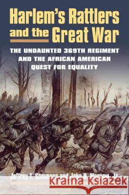 Harlem's Rattlers and the Great War: The Undaunted 369th Regiment and the African American Quest for Equality Jeffrey Sammons John H. Morrow 9780700619573