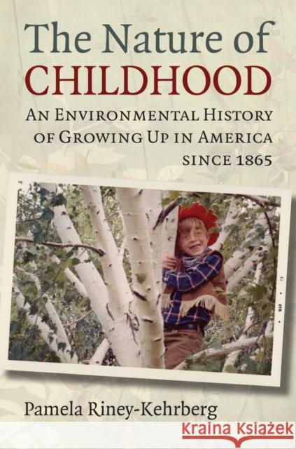 The Nature of Childhood: An Environmental History of Growing Up in America Since 1865 Pamela Riney-Kehrberg 9780700619580 University Press of Kansas