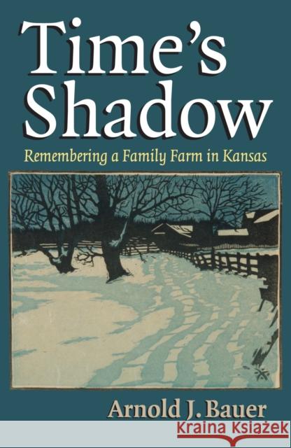 Time's Shadow: Remembering a Family Farm in Kansas Bauer, Arnold J. 9780700619702 University Press of Kansas