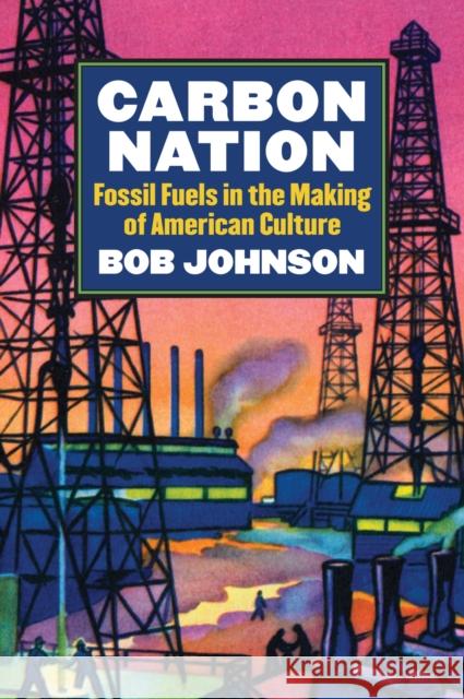 Carbon Nation: Fossil Fuels in the Making of American Culture Bob Johnson 9780700620043 University Press of Kansas