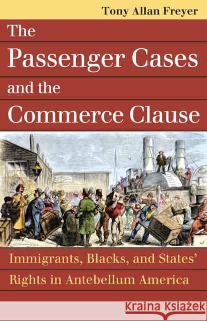 The Passenger Cases and the Commerce Clause: Immigrants, Blacks, and States' Rights in Antebellum America Freyer, Tony Allan 9780700620081 University Press of Kansas