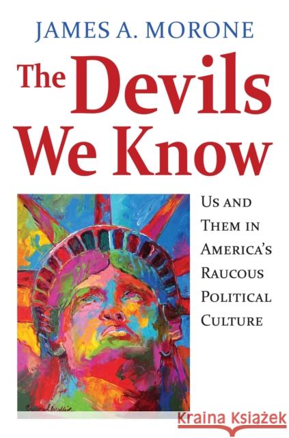 The Devils We Know: Us and Them in America's Raucous Political Culture James A. Morone 9780700620104 University Press of Kansas
