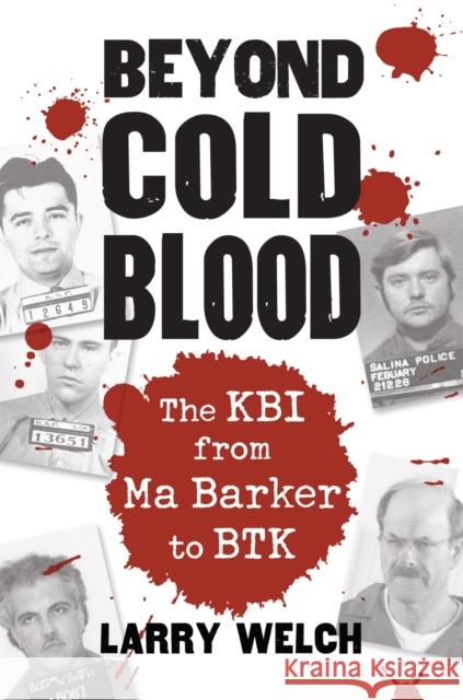 Beyond Cold Blood: The Kbi from Ma Barker to Btk Welch, Larry 9780700620166 University Press of Kansas