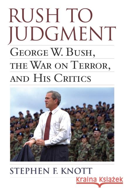 Rush to Judgment: George W. Bush, the War on Terror, and His Critics Knott, Stephen F. 9780700620227 University Press of Kansas