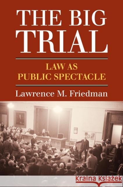 The Big Trial: Law as Public Spectacle Lawrence M. Friedman 9780700620777 University Press of Kansas