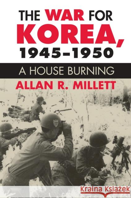 The War for Korea, 1945-1950: A House Burning Alan R. Millett 9780700621095 University Press of Kansas