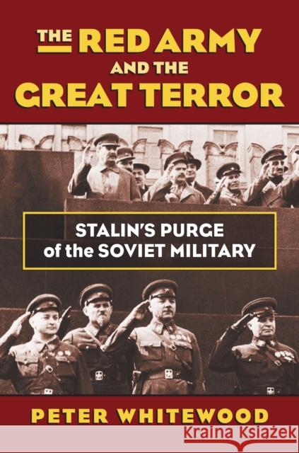 The Red Army and the Great Terror: Stalin's Purge of the Soviet Military Peter Whitewood 9780700621170