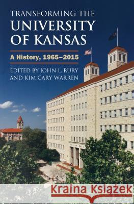 Transforming the University of Kansas: A History, 1965-2015 John L. Rury Kim Cary Warren 9780700621187 University Press of Kansas