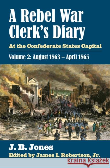 A Rebel War Clerk's Diary: At the Confederate States Capital, Volume 2: August 1863-April 1865 J. B. Jones James I. Robertso 9780700621248 University Press of Kansas