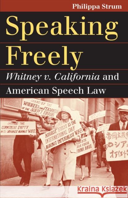 Speaking Freely: Whitney V. California and American Speech Law Philippa Strum 9780700621354 University Press of Kansas