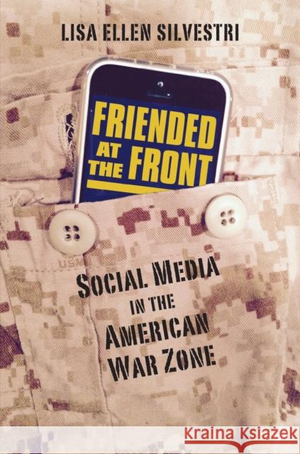 Friended at the Front: Social Media in the American War Zone Lisa Ellen Silvestri 9780700621361 University Press of Kansas