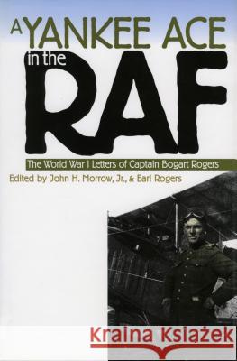 A Yankee Ace in the RAF: The World War I Letters of Captain Bogart Rogers John H. Morro Earl Rogers 9780700621439 University Press of Kansas