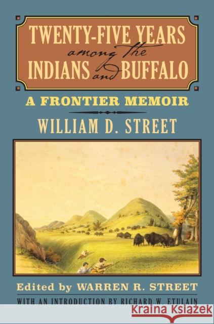 Twenty-Five Years Among the Indians and Buffalo: A Frontier Memoir William D. Street 9780700621712