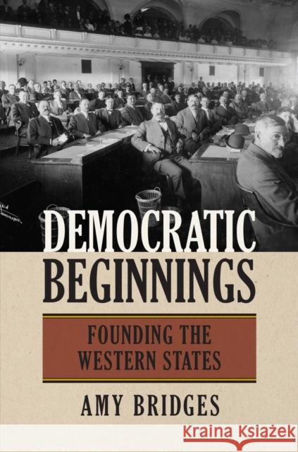 Democratic Beginnings: Founding the Western States Amy Bridges 9780700621729 University Press of Kansas