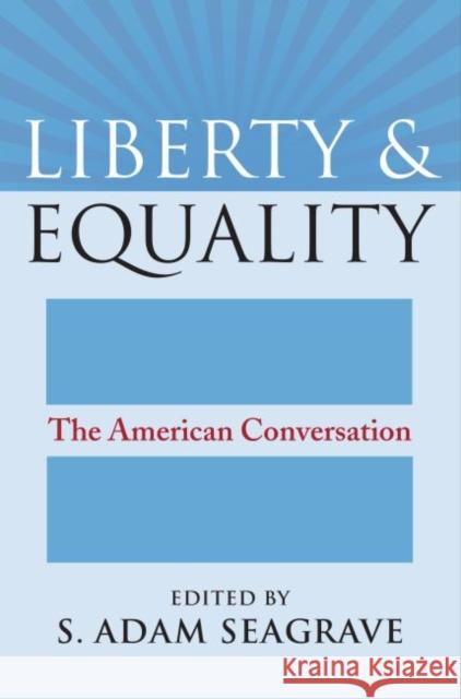 Liberty and Equality: The American Conversation S. Adam Seagrave 9780700621743 University Press of Kansas