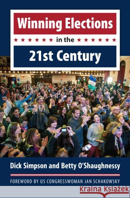 Winning Elections in the 21st Century Dick Simpson Betty O'Shaughnessy 9780700622139 University Press of Kansas
