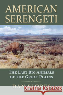 American Serengeti: The Last Big Animals of the Great Plains Dan Flores 9780700622276 University Press of Kansas