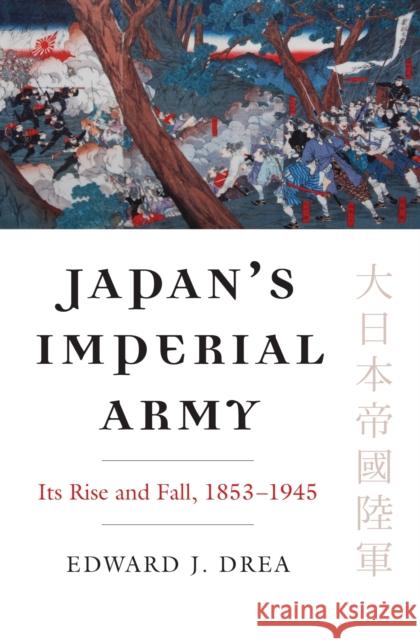 Japan's Imperial Army: Its Rise and Fall Edward J. Drea 9780700622344