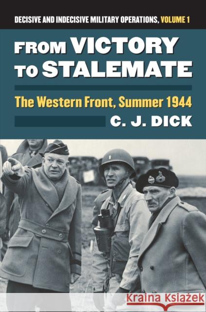 From Victory to Stalemate: The Western Front, Summer 1944?decisive and Indecisive Military Operations, Volume 1 C. J. Dick 9780700622931 University Press of Kansas