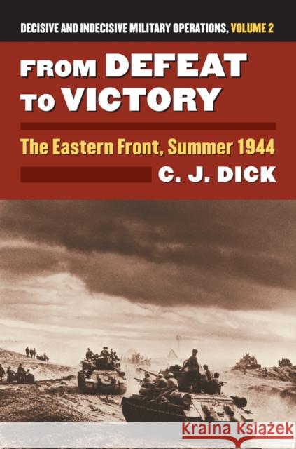 From Defeat to Victory: The Eastern Front, Summer 1944?decisive and Indecisive Military Operations, Volume 2 C. J. Dick 9780700622955 University Press of Kansas