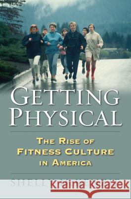 Getting Physical: The Rise of Fitness Culture in America Shelly McKenzie 9780700623044 University Press of Kansas