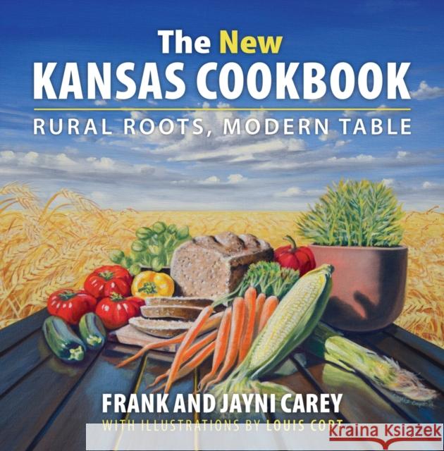The New Kansas Cookbook: Rural Roots, Modern Table Jayni Carey Frank Carey 9780700623198 University Press of Kansas