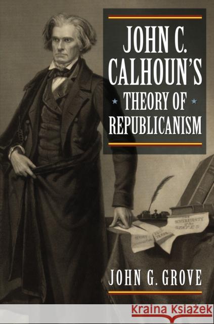 John C. Calhoun's Theory of Republicanism John G. Grove 9780700623341 University Press of Kansas