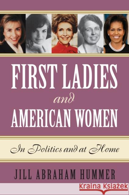 First Ladies and American Women: In Politics and at Home Jill Abraham Hummer 9780700623808