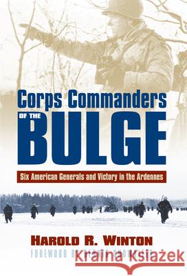 Corps Commanders of the Bulge: Six American Generals and Victory in the Ardennes Harold R. Winton 9780700623846 University Press of Kansas