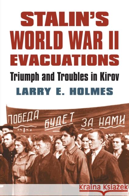 Stalin's World War II Evacuations: Triumph and Troubles in Kirov Larry E. Holmes 9780700623952