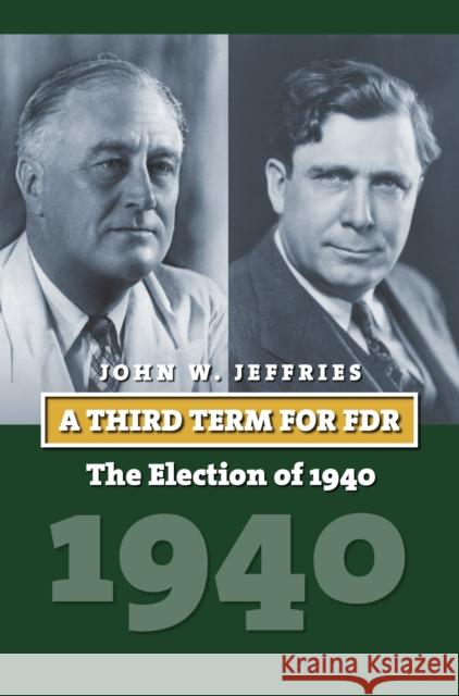 A Third Term for FDR: The Election of 1940 John Jeffries 9780700624027