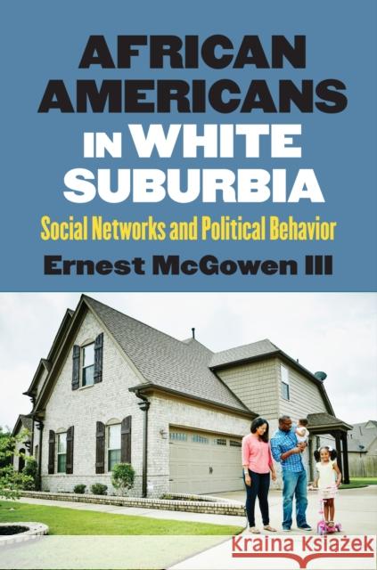 African Americans in White Suburbia: Social Networks and Political Behavior Ernest McGowe 9780700624164 University Press of Kansas