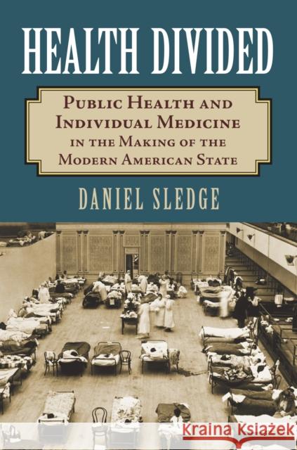 Health Divided: Public Health and Individual Medicine in the Making of the Modern American State Daniel Sledge 9780700624300 University Press of Kansas