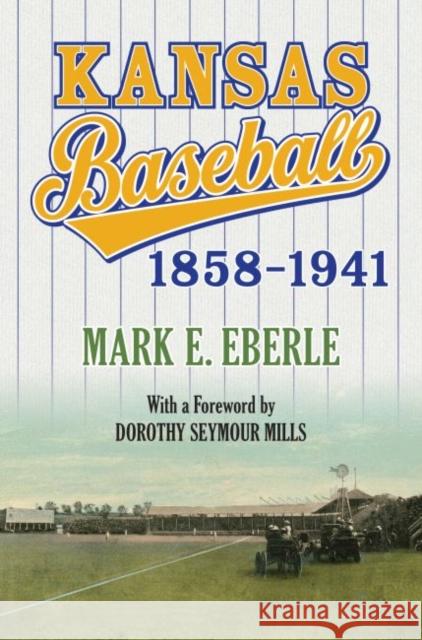 Kansas Baseball, 1858-1941 Mark E. Eberle 9780700624409 University Press of Kansas