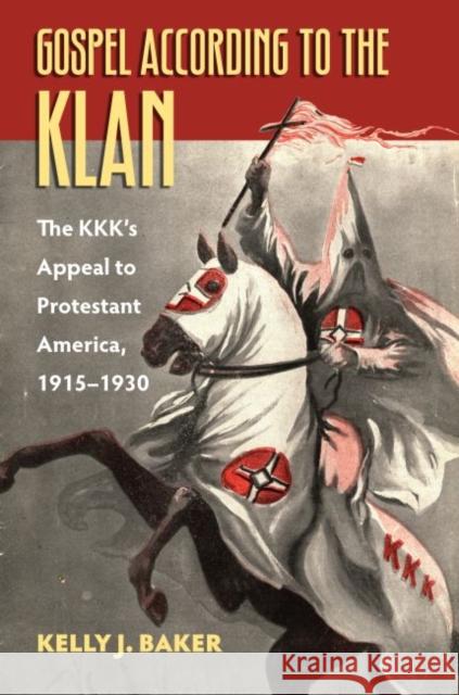 Gospel According to the Klan: The Kkk's Appeal to Protestant America, 1915-1930 Baker, Kelly J. 9780700624478 University Press of Kansas