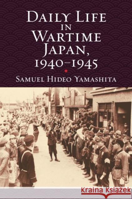 Daily Life in Wartime Japan, 1940-1945 Samuel Hideo Yamashita 9780700624621