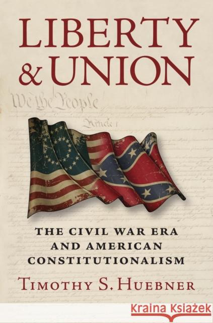 Liberty and Union: The Civil War Era and American Constitutionalism Timothy S. Huebner 9780700624867