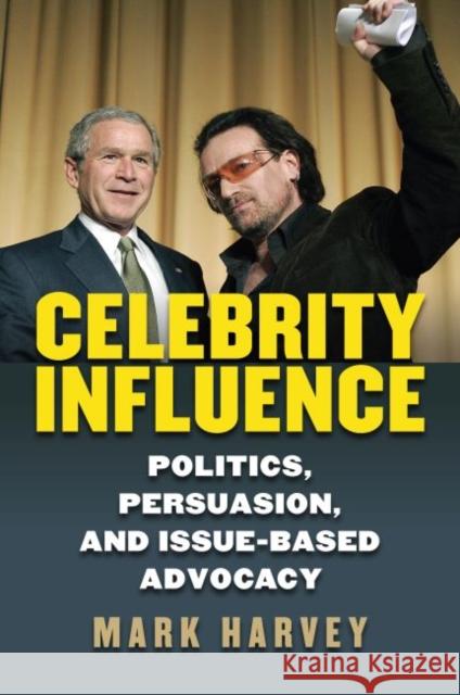 Celebrity Influence: Politics, Persuasion, and Issue-Based Advocacy Mark Harvey 9780700624980 University Press of Kansas